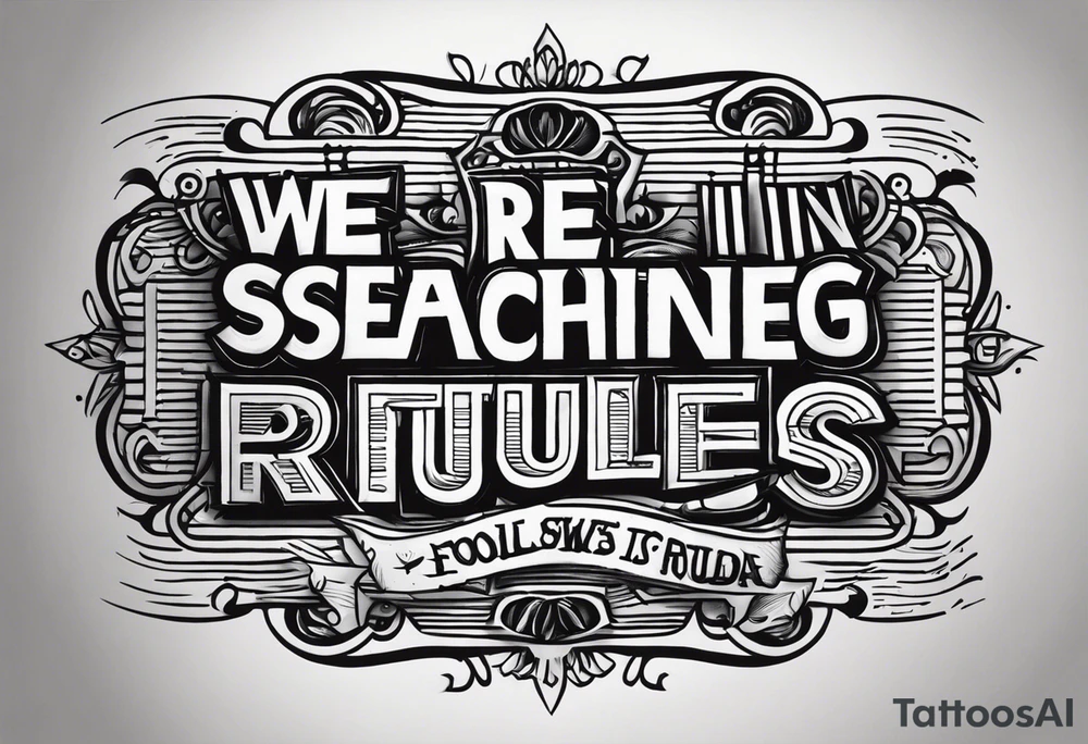 crea un tatuaje con las siguientes lineas: "We were searching for reasons
To play by the rules
But we quickly found
It was just for fools" tattoo idea