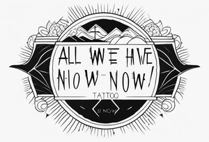 All we have is now tattoo idea