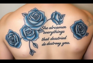 blue roses with the quote “ She overcame everything that tried to destroy her “ tattoo idea