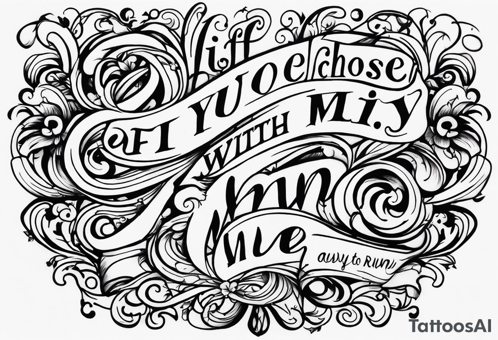 create a tatto using the next lyric: "If you choose to run away with me" tattoo idea