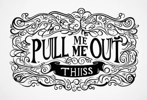 A simple quote that is curved saying “pull me out of this” tattoo idea