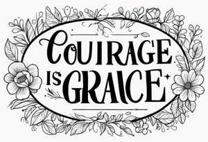 Courage is grace under pressure. 

Floral tattoo idea