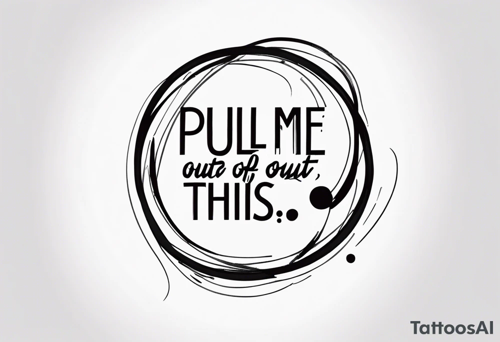 A simple quote that is curved saying “pull me out of this” tattoo idea A simple quote that is curved saying “pull me out of this” tattoo idea