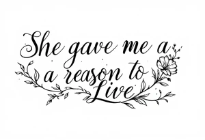 "She gave me a reason to live"  as the stem blooming into a flower tattoo idea