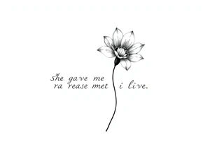 "She gave me a reason to live"  as the stem blooming into a flower tattoo idea