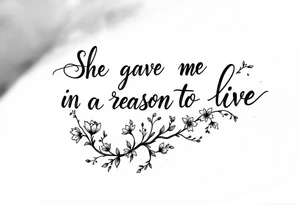 "She gave me a reason to live"  as the stem blooming into a flower tattoo idea