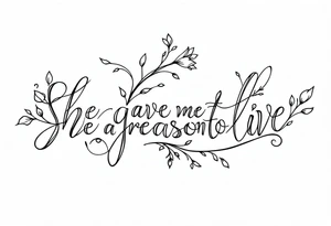 "She gave me a reason to live"  as the stem blooming into a flower tattoo idea