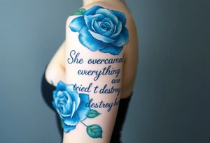 blue roses with the quote She overcame everything that tried to destroy her tattoo idea