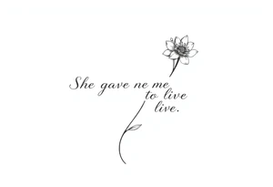"She gave me a reason to live"  as the stem blooming into a flower tattoo idea
