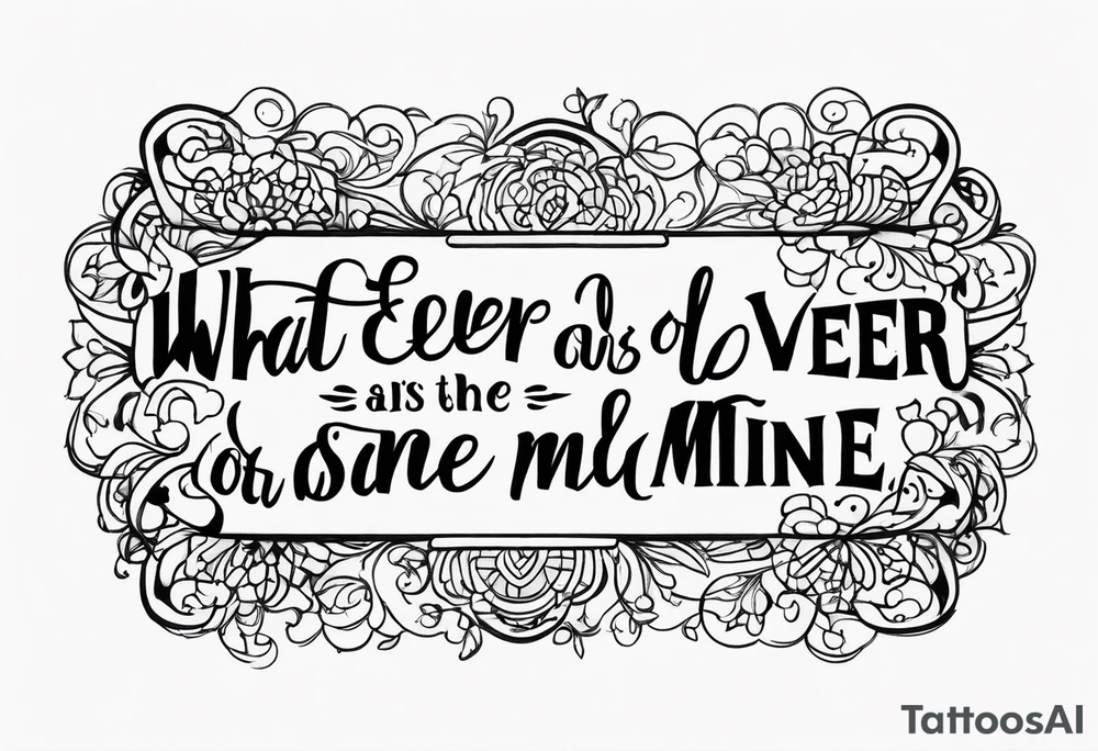 Script lettering saying"What ever our souls are made of, his and mine are the same" gothic tattoo idea