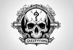 “Question everything”with a skull underneath tattoo idea