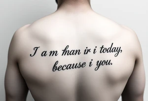 i am the man i am today because of you on the forearm tattoo idea