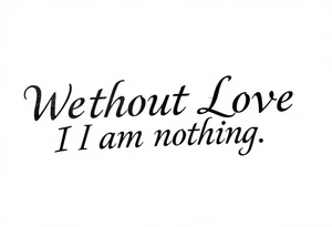 Without Love, I am nothing. tattoo idea