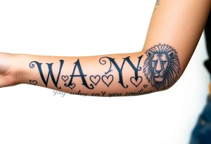 W.A.Y.S spelled out with why aren’t you smiling under neath it with hearts with 444 and a lion tattoo idea