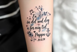 Quote: "En del av deg for evig tid. 
Pappa 20.12.24"
Surround the quote with delicate gladious, notes, hearts and an anchor tattoo idea