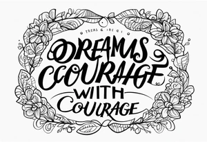 Dreams begin with courage tattoo idea