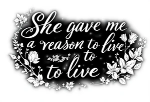 "She gave me a reason to live"  as the stem blooming into a flower tattoo idea