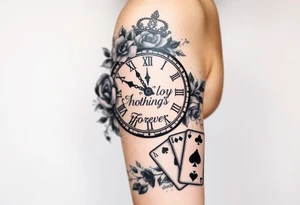 Roman clock with roses and a crown,  a quote that says nothings forever. and on the bottom a deck of cards tattoo idea