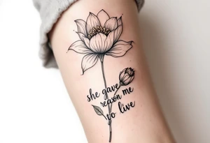 "She gave me a reason to live"  as the stem blooming into a flower tattoo idea