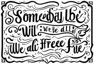 a one or two line script of the sentence 'Someday we will all be Free' tattoo idea