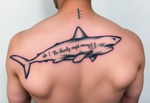Whale shark on back by spine with the words “do you know why a shark keeps moving”wrapped around the shark tattoo idea