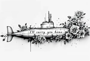 Submarine warfare surrounded by roses that says “I’ll carry you home” tattoo idea