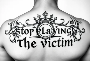 Writer the phrase :"Stop Playing the victim".
Karma style in background.
The words in greek style with some background feature too.
Infinte sign in the middle and allaround roman crown tattoo idea