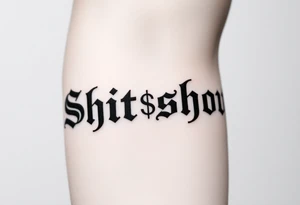 "Shit show” in times new Roman font with a dollar sign replacing one of the letters tattoo idea
