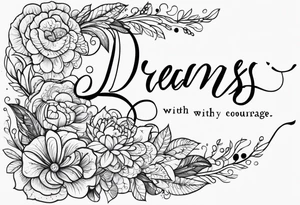 Dreams begin with courage tattoo idea