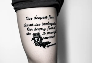 the quote is “ Our deepest fear is not that we are inadequate, Our deepest fear is that we are powerful beyond measure” intertwined with meaningful basketball jerseys or events tattoo idea