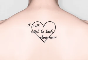 create a dainty heart with the outline "I will be back when the robins come home" tattoo idea