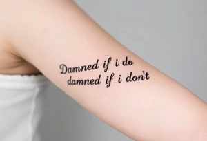 Damned if I do and Damned if i don't tattoo idea