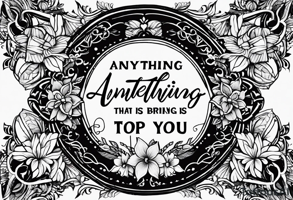 Script tatoo of the quote, "anything or anyone
that does not bring you alive
is too small for you." tattoo idea