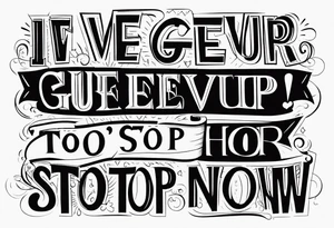 “I’ve given up too much to stop now.” tattoo idea