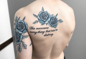 Full arm sleeve of blue roses with the quote “ She overcame everything that tried to destroy her “ tattoo idea
