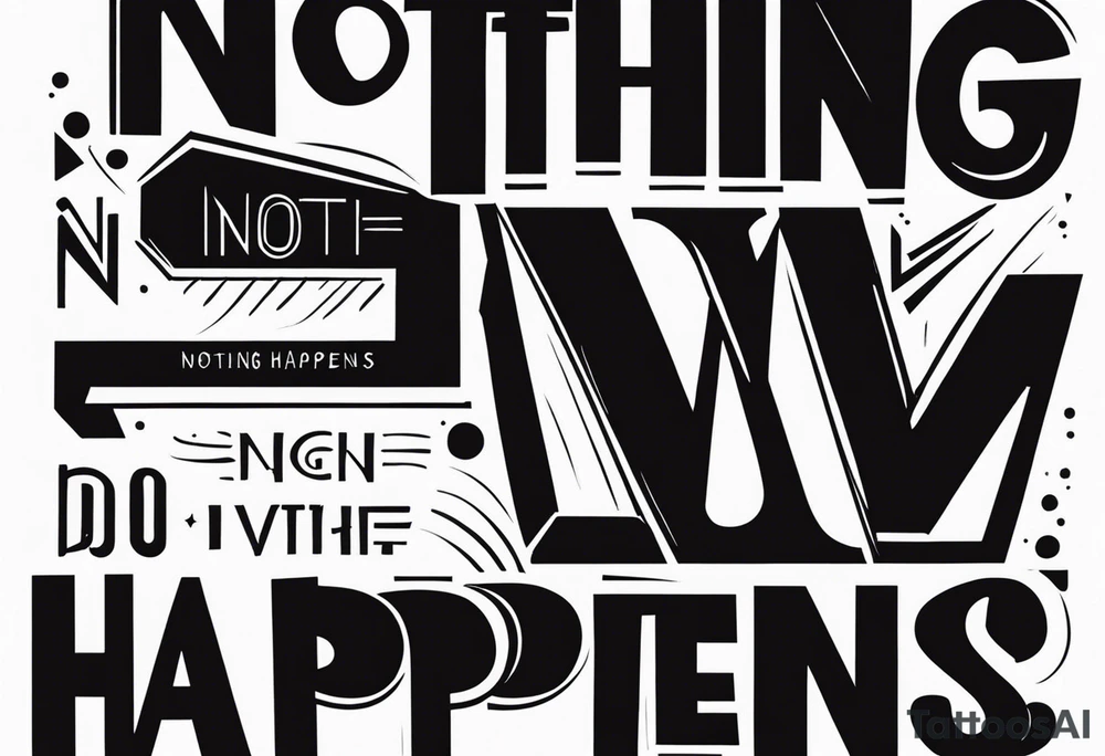 The words
Nothing Happens tattoo idea