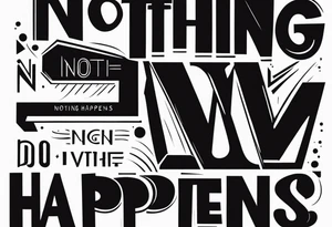 The words
Nothing Happens tattoo idea