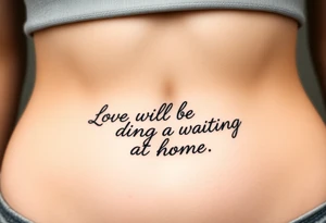 Phrase that says "Love will be waiting at home. " tattoo idea