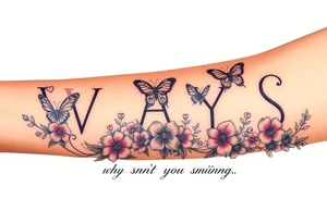 W.A.Y.S spelled out with why aren’t you smiling under neath it with flowers, butterflies and hearts with 444 tattoo idea