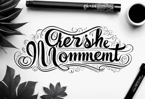 Cherish the Moment tattoo idea