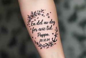 Quote: "En del av deg for evig tid. 
Pappa 20.12.24"
Surround the quote with delicate gladious, notes, hearts and an anchor tattoo idea