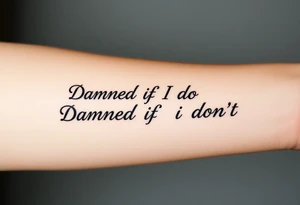 Damned if I do and Damned if i don't tattoo idea