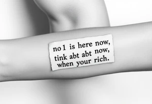 a piece of paper saying “no1 is here now think abt it when your rich” tattoo idea