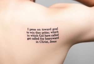 Minimalist tattoo on inner bicep. Mostly text of Philippians 3:14: I press on toward the goal to win the prize for which God has called me heavenward in Christ Jesus. Some design element tattoo idea