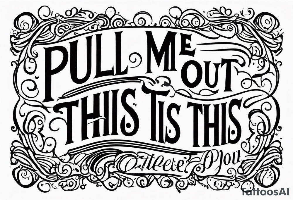 A simple quote that is curved saying “pull me out of this” tattoo idea