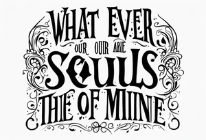 Script lettering saying"What ever our souls are made of, his and mine are the same" gothic tattoo idea