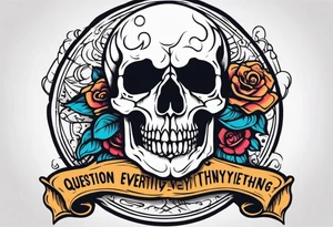 “Question everything”with a skull underneath tattoo idea