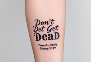 I want a cool design that includes the words “Don’t Get Dead” and includes the scripture reference Deuteronomy 30:19. Also I want something representing each of the 4 members of my family. tattoo idea