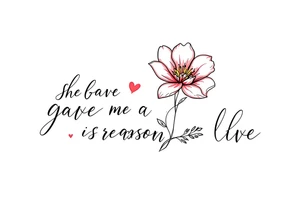 "She gave me a reason to live"  as the stem blooming into a flower tattoo idea