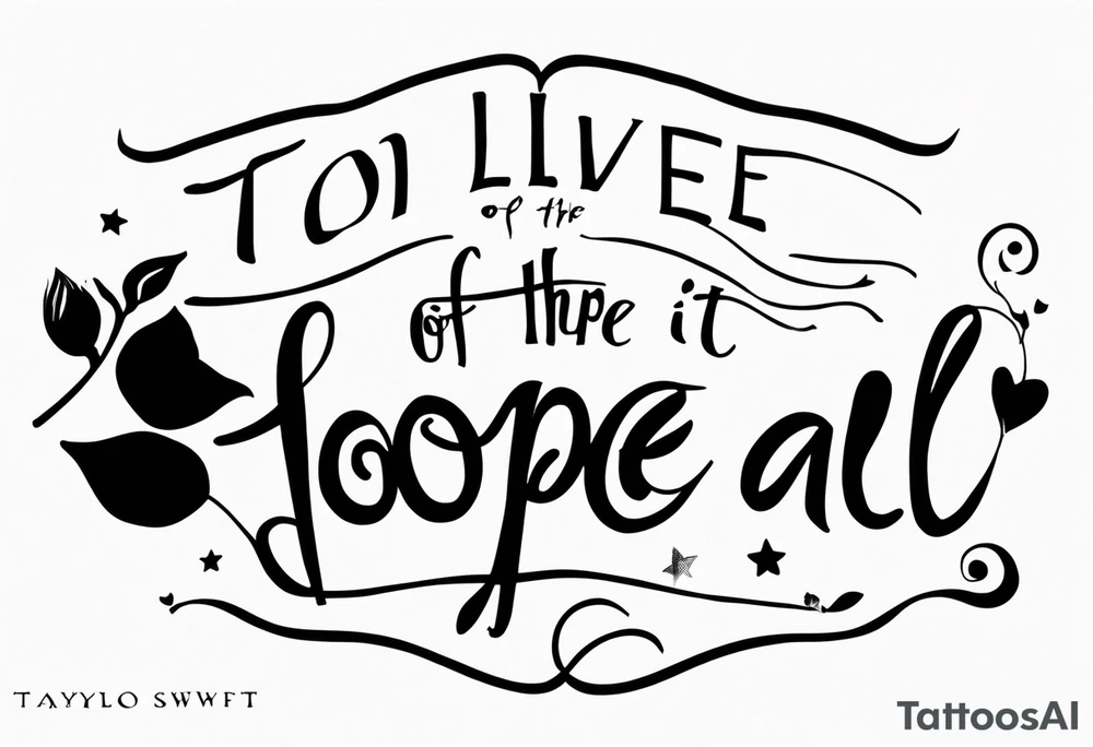 Lyrics ‘to live for the hope of it all’
Taylor Swift tattoo idea